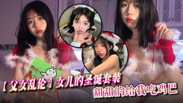 【父女乱伦】女儿的圣诞套装，甜甜的给我吃鸡巴